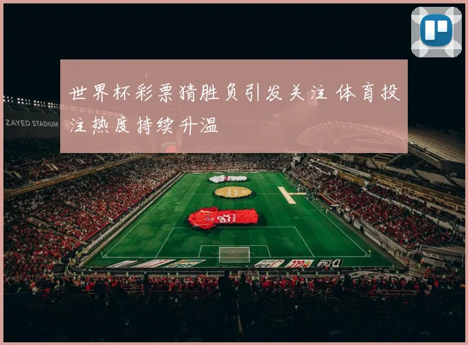 世界杯彩票猜胜负引发关注 体育投注热度持续升温