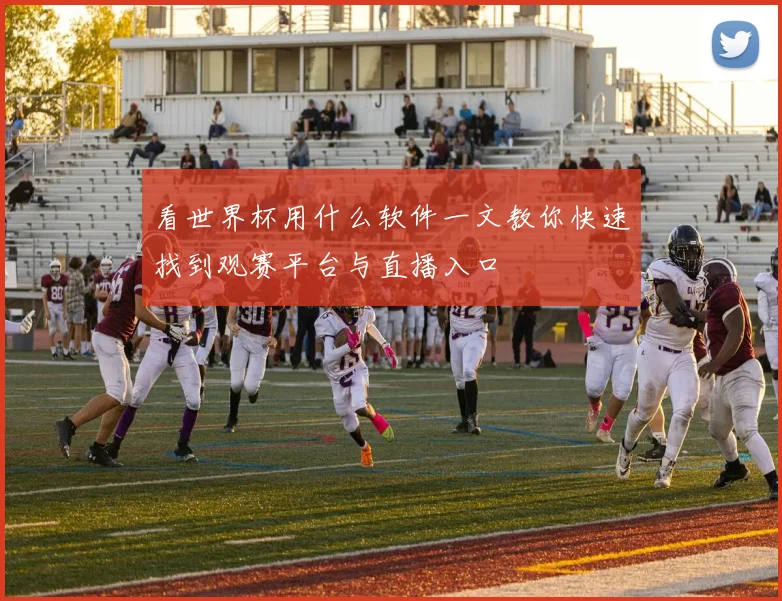 看世界杯用什么软件一文教你快速找到观赛平台与直播入口