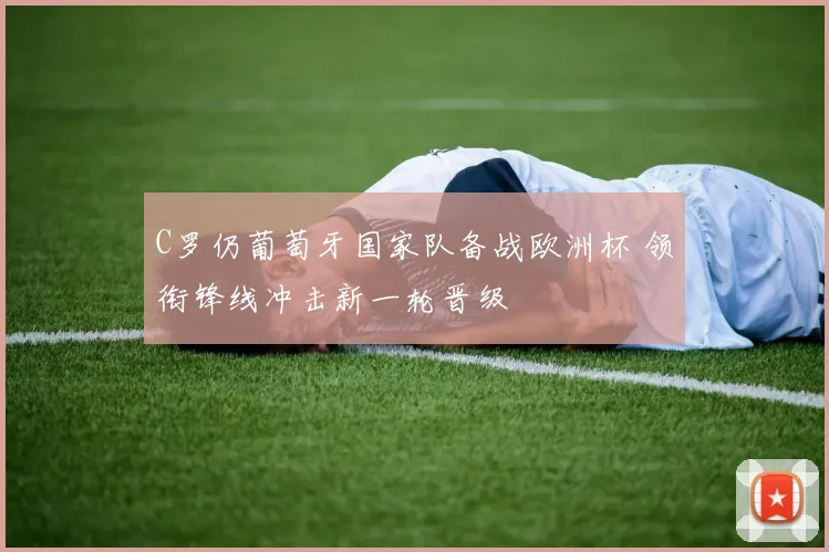 C罗仍葡萄牙国家队备战欧洲杯 领衔锋线冲击新一轮晋级