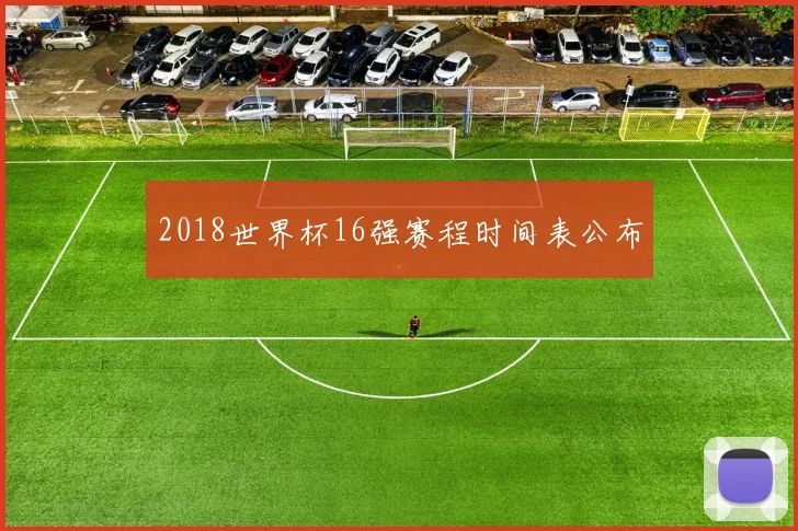 2018世界杯16强赛程时间表公布