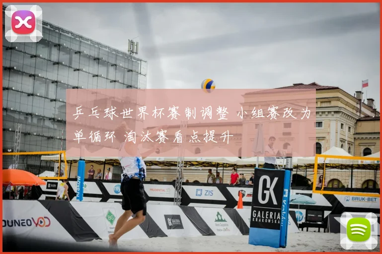 乒乓球世界杯赛制调整 小组赛改为单循环 淘汰赛看点提升