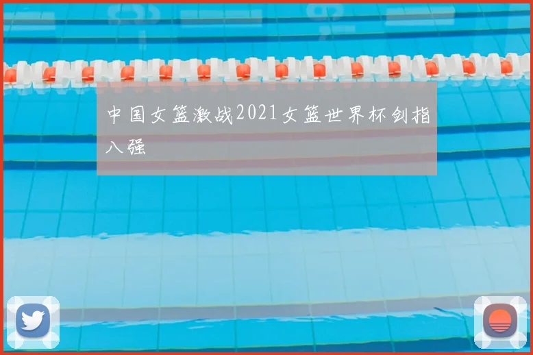 中国女篮激战2021女篮世界杯剑指八强