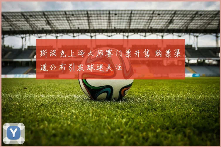 斯诺克上海大师赛门票开售 购票渠道公布引发球迷关注
