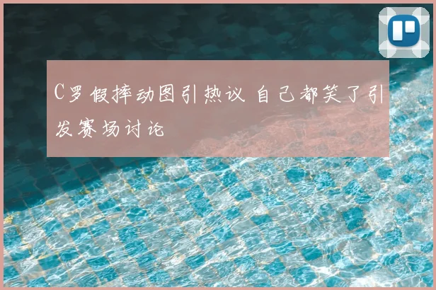 C罗假摔动图引热议 自己都笑了引发赛场讨论