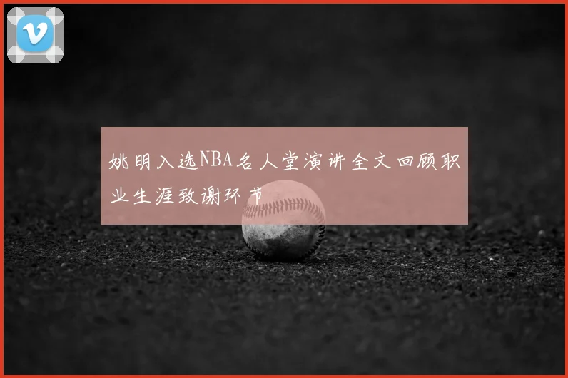 姚明入选NBA名人堂演讲全文回顾职业生涯致谢环节