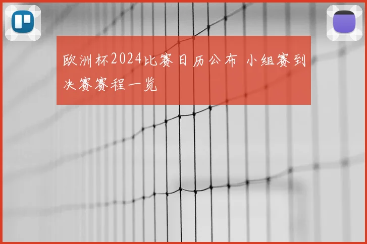 欧洲杯2024比赛日历公布 小组赛到决赛赛程一览