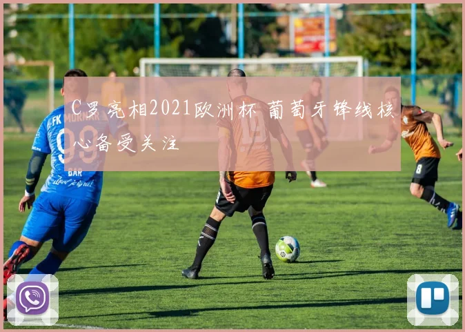 C罗亮相2021欧洲杯 葡萄牙锋线核心备受关注