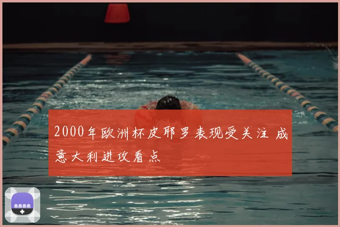 2000年欧洲杯皮耶罗表现受关注 成意大利进攻看点