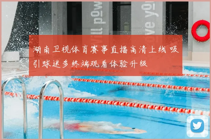 湖南卫视体育赛事直播高清上线 吸引球迷多终端观看体验升级