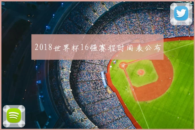 2018世界杯16强赛程时间表公布
