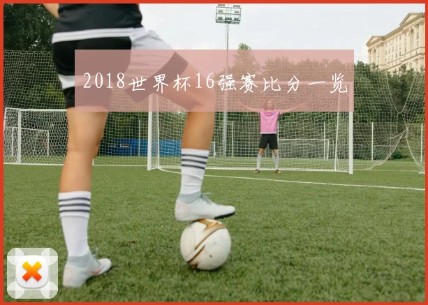 2018世界杯16强赛比分一览