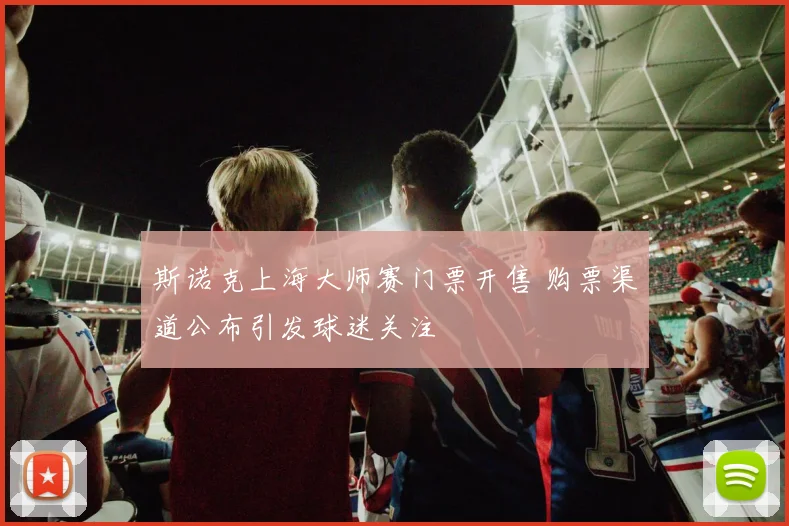斯诺克上海大师赛门票开售 购票渠道公布引发球迷关注